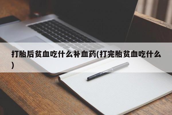 推荐个卖打胎药的微信打胎后贫血吃什么补血药(打完胎贫血吃什么)
