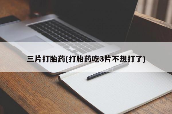 推荐个卖打胎药的微信三片打胎药(打胎药吃3片不想打了)