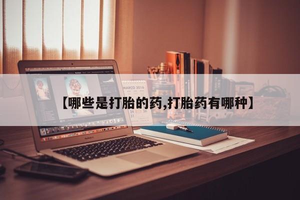 推荐个卖打胎药的微信【哪些是打胎的药,打胎药有哪种】
