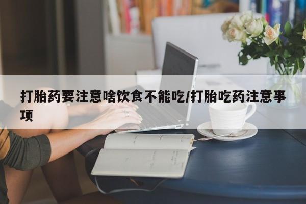 推荐个卖打胎药的微信打胎药要注意啥饮食不能吃/打胎吃药注意事项