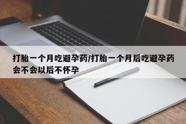 推荐个卖打胎药的微信打胎一个月吃避孕药/打胎一个月后吃避孕药会不会以后不怀孕