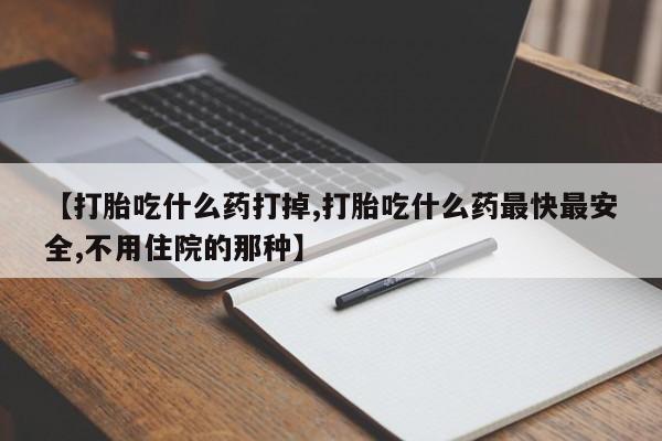 推荐个卖打胎药的微信【打胎吃什么药打掉,打胎吃什么药最快最安全,不用住院的那种】