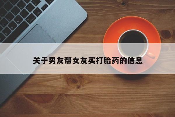 推荐个卖打胎药的微信关于男友帮女友买打胎药的信息