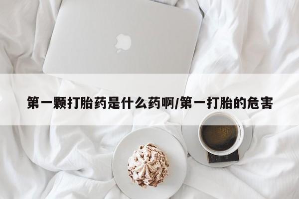 推荐个卖打胎药的微信第一颗打胎药是什么药啊/第一打胎的危害