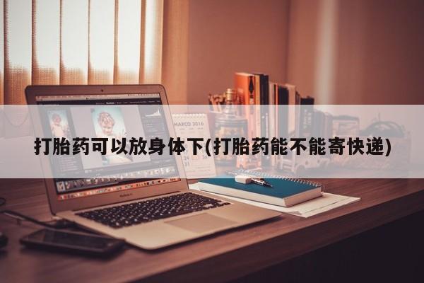 推荐个卖打胎药的微信打胎药可以放身体下(打胎药能不能寄快递)