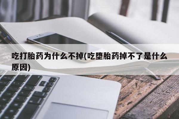 推荐个卖打胎药的微信吃打胎药为什么不掉(吃堕胎药掉不了是什么原因)