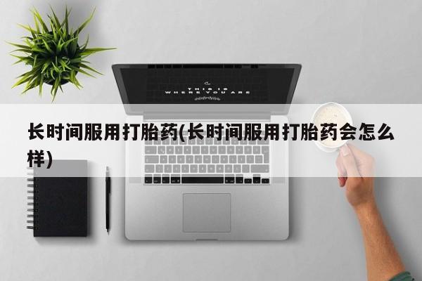 推荐个卖打胎药的微信长时间服用打胎药(长时间服用打胎药会怎么样)