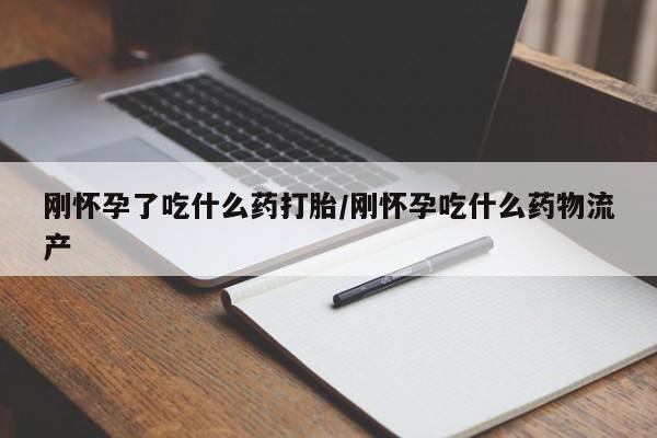 推荐个卖打胎药的微信刚怀孕了吃什么药打胎/刚怀孕吃什么药物流产
