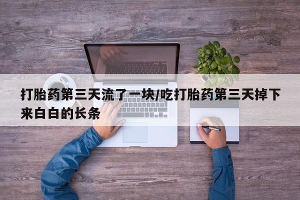 推荐个卖打胎药的微信打胎药第三天流了一块/吃打胎药第三天掉下来白白的长条