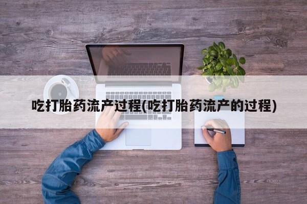 推荐个卖打胎药的微信吃打胎药流产过程(吃打胎药流产的过程)