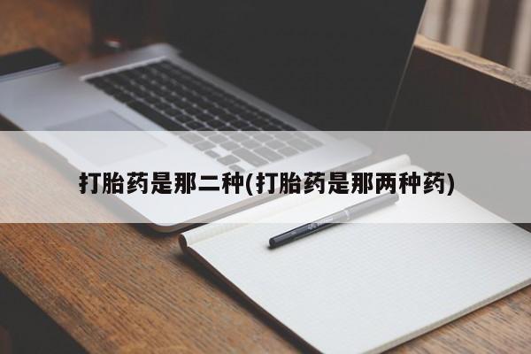 推荐个卖打胎药的微信打胎药是那二种(打胎药是那两种药)