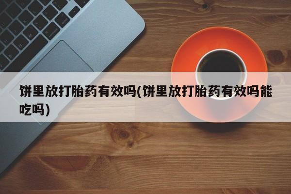 推荐个卖打胎药的微信饼里放打胎药有效吗(饼里放打胎药有效吗能吃吗)