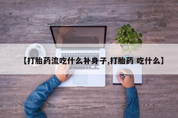 推荐个卖打胎药的微信【打胎药流吃什么补身子,打胎药 吃什么】