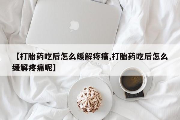 推荐个卖打胎药的微信【打胎药吃后怎么缓解疼痛,打胎药吃后怎么缓解疼痛呢】