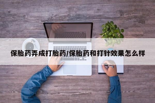 推荐个卖打胎药的微信保胎药弄成打胎药/保胎药和打针效果怎么样