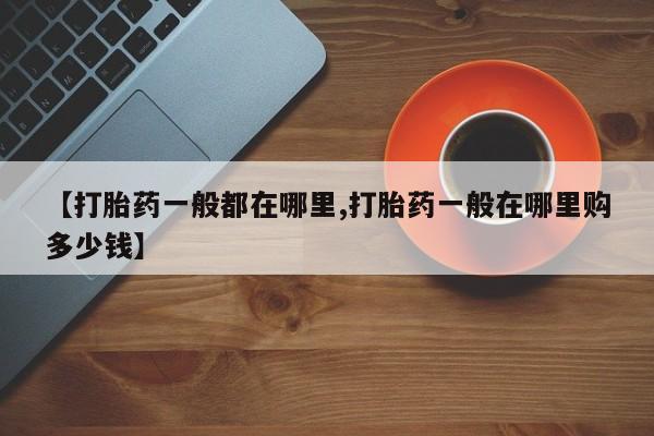 推荐个卖打胎药的微信【打胎药一般都在哪里,打胎药一般在哪里购多少钱】