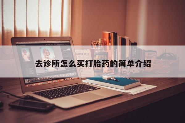 推荐个卖打胎药的微信去诊所怎么买打胎药的简单介绍