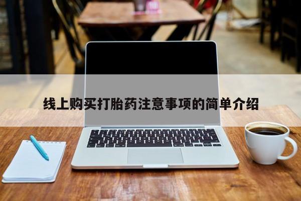 推荐个卖打胎药的微信线上购买打胎药注意事项的简单介绍