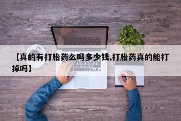 推荐个卖打胎药的微信【真的有打胎药么吗多少钱,打胎药真的能打掉吗】