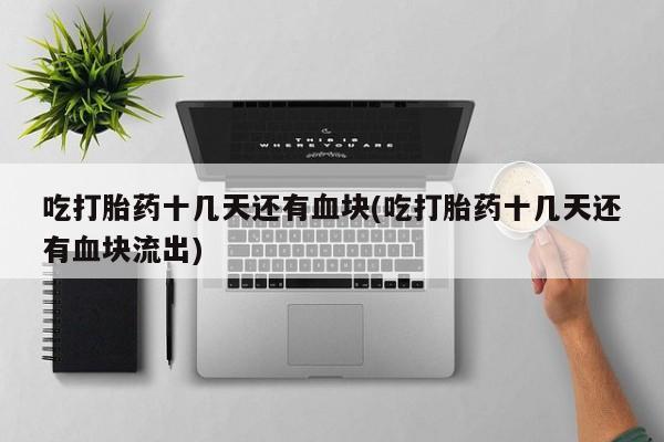 推荐个卖打胎药的微信吃打胎药十几天还有血块(吃打胎药十几天还有血块流出)