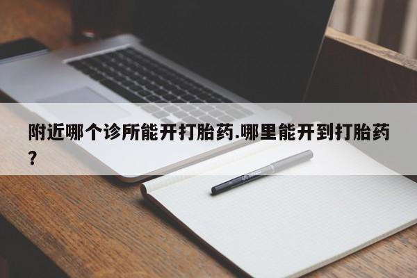 推荐个卖打胎药的微信附近哪个诊所能开打胎药.哪里能开到打胎药?