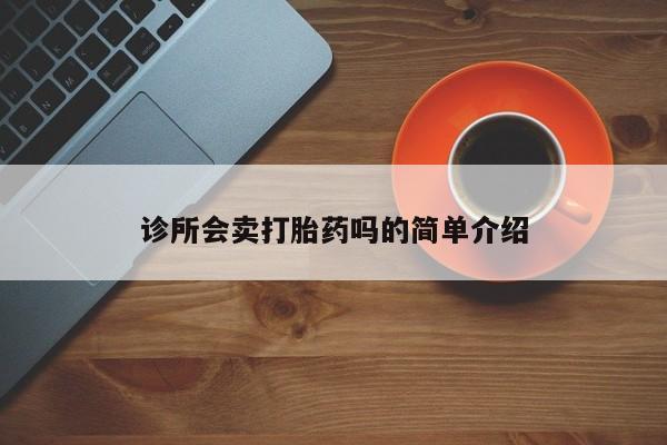 推荐个卖打胎药的微信诊所会卖打胎药吗的简单介绍