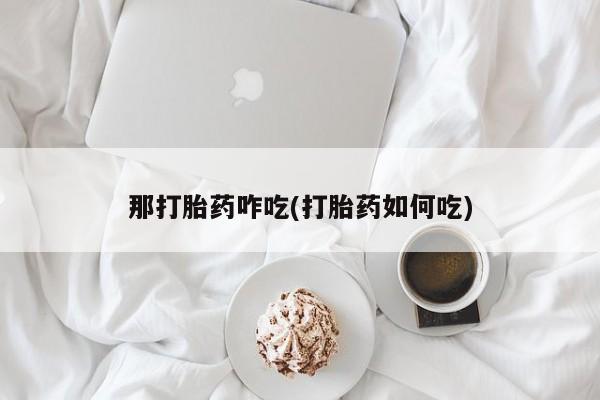推荐个卖打胎药的微信那打胎药咋吃(打胎药如何吃)