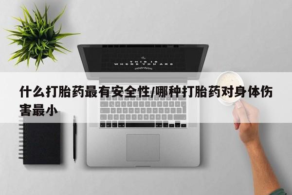 推荐个卖打胎药的微信什么打胎药最有安全性/哪种打胎药对身体伤害最小