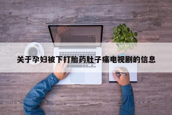 推荐个卖打胎药的微信关于孕妇被下打胎药肚子痛电视剧的信息