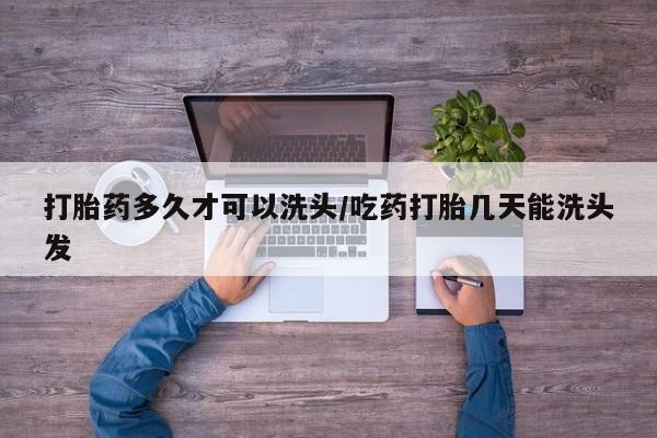 推荐个卖打胎药的微信打胎药多久才可以洗头/吃药打胎几天能洗头发