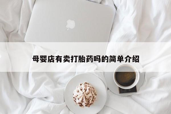 推荐个卖打胎药的微信母婴店有卖打胎药吗的简单介绍