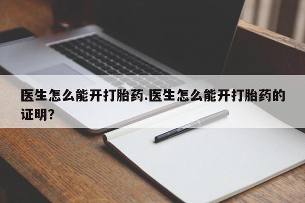 推荐个卖打胎药的微信医生怎么能开打胎药.医生怎么能开打胎药的证明？