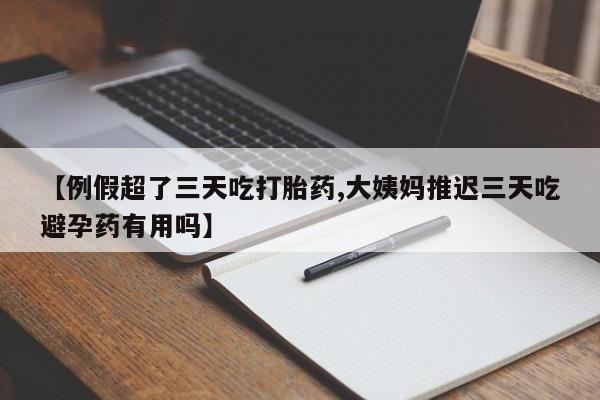 推荐个卖打胎药的微信【例假超了三天吃打胎药,大姨妈推迟三天吃避孕药有用吗】