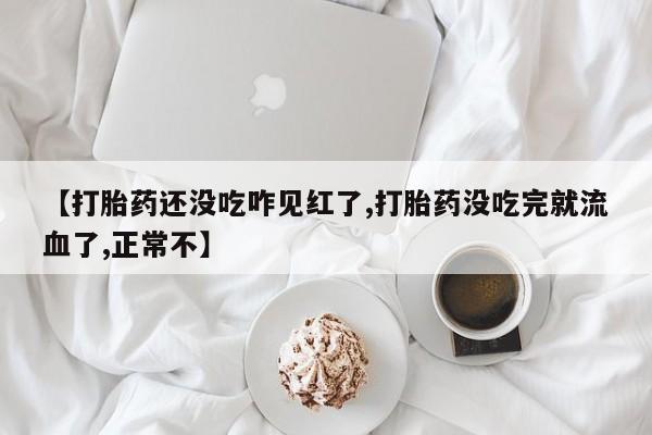 推荐个卖打胎药的微信【打胎药还没吃咋见红了,打胎药没吃完就流血了,正常不】