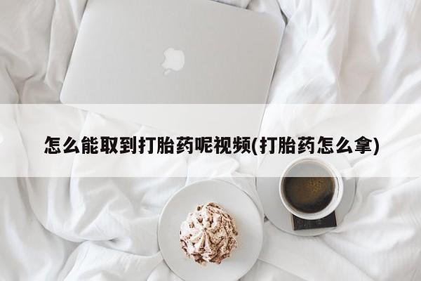 推荐个卖打胎药的微信怎么能取到打胎药呢视频(打胎药怎么拿)