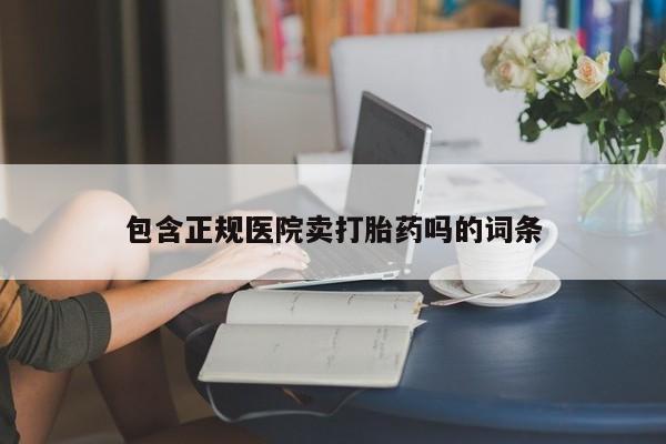 推荐个卖打胎药的微信包含正规医院卖打胎药吗的词条