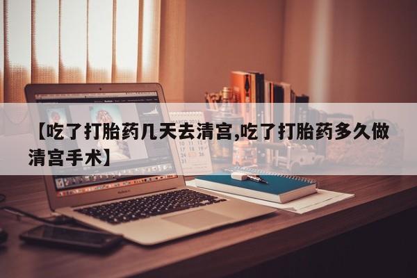 推荐个卖打胎药的微信【吃了打胎药几天去清宫,吃了打胎药多久做清宫手术】