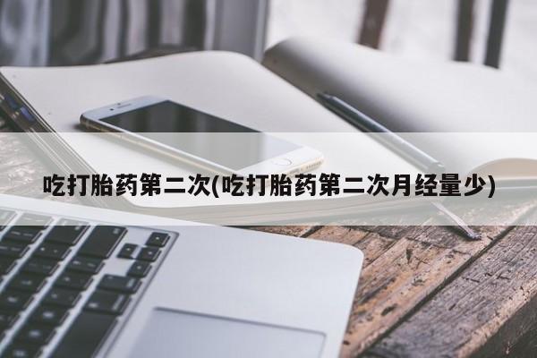 推荐个卖打胎药的微信吃打胎药第二次(吃打胎药第二次月经量少)