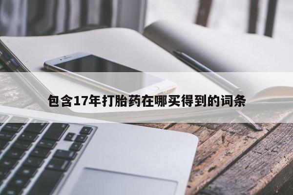 推荐个卖打胎药的微信包含17年打胎药在哪买得到的词条