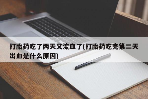 推荐个卖打胎药的微信打胎药吃了两天又流血了(打胎药吃完第二天出血是什么原因)