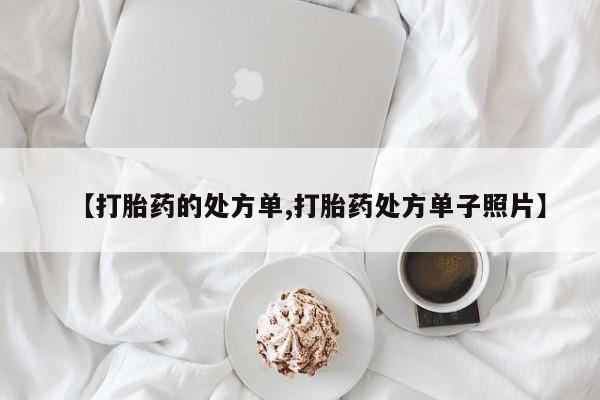 推荐个卖打胎药的微信【打胎药的处方单,打胎药处方单子照片】