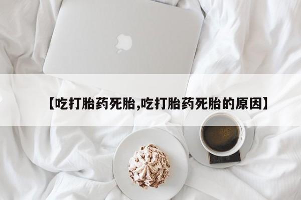 推荐个卖打胎药的微信【吃打胎药死胎,吃打胎药死胎的原因】