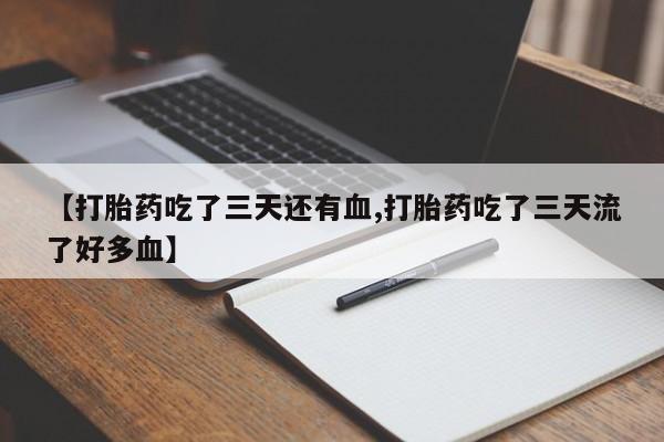 推荐个卖打胎药的微信【打胎药吃了三天还有血,打胎药吃了三天流了好多血】