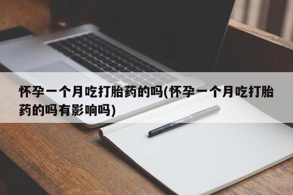 推荐个卖打胎药的微信怀孕一个月吃打胎药的吗(怀孕一个月吃打胎药的吗有影响吗)