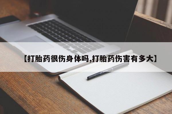 推荐个卖打胎药的微信【打胎药很伤身体吗,打胎药伤害有多大】