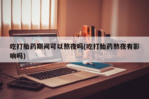 推荐个卖打胎药的微信吃打胎药期间可以熬夜吗(吃打胎药熬夜有影响吗)