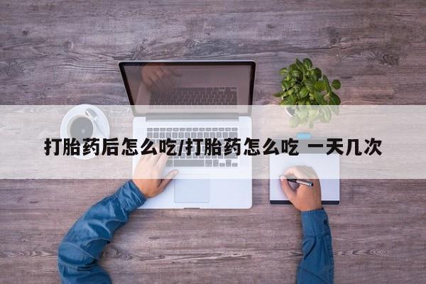 推荐个卖打胎药的微信打胎药后怎么吃/打胎药怎么吃 一天几次