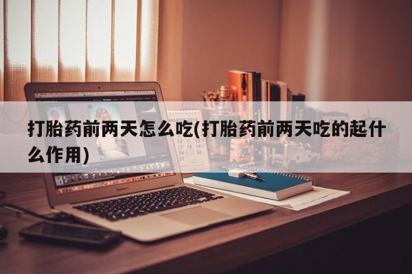 推荐个卖打胎药的微信打胎药前两天怎么吃(打胎药前两天吃的起什么作用)