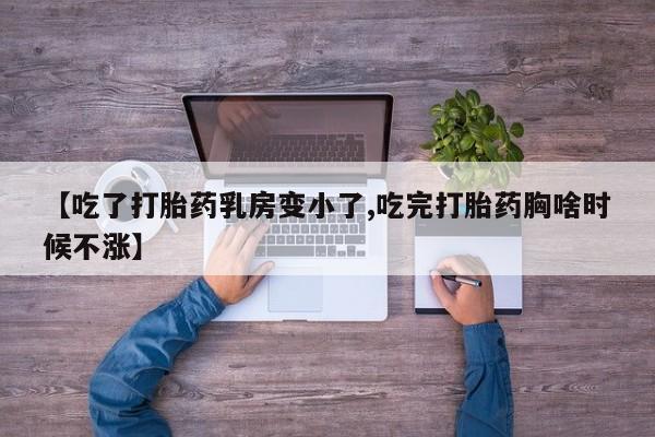 推荐个卖打胎药的微信【吃了打胎药乳房变小了,吃完打胎药胸啥时候不涨】