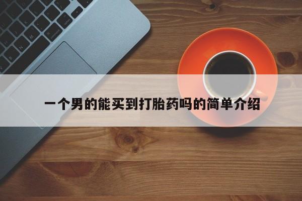 推荐个卖打胎药的微信一个男的能买到打胎药吗的简单介绍